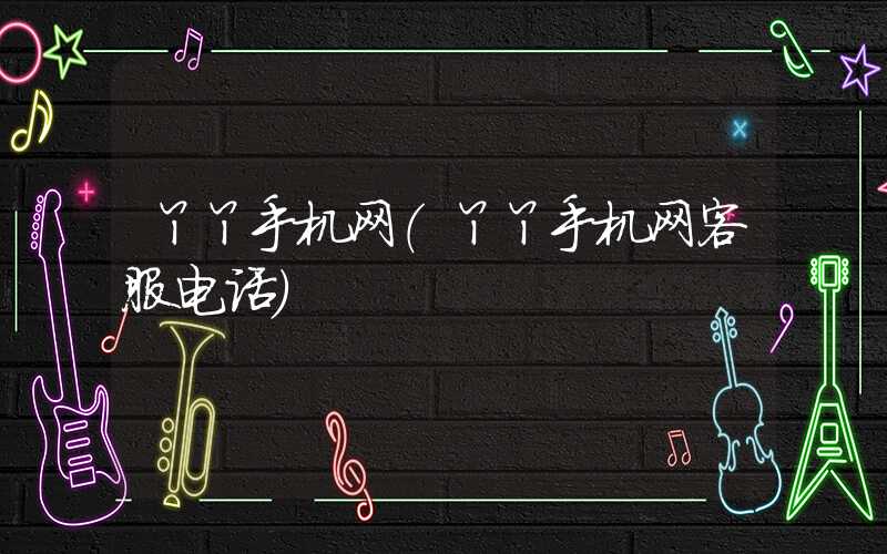 丫丫手机网（丫丫手机网客服电话）