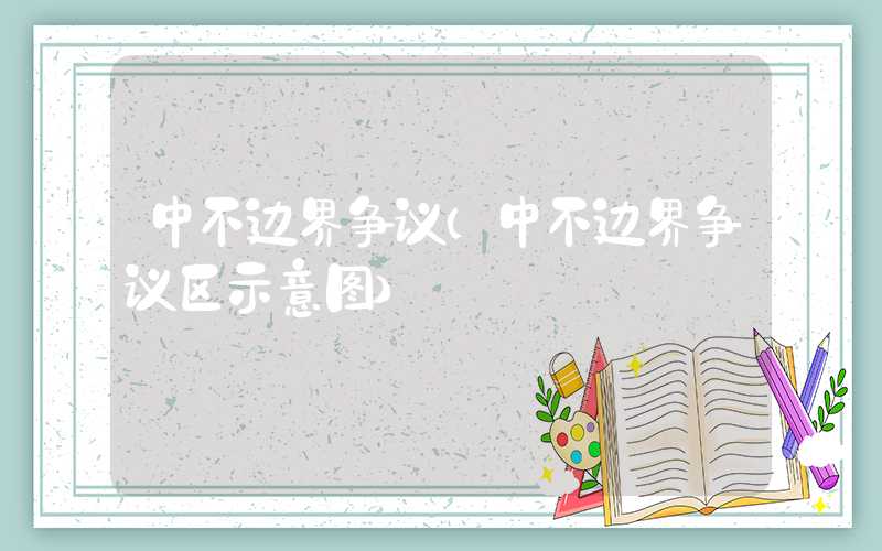 中不边界争议（中不边界争议区示意图）