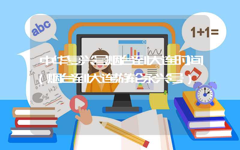 中华复兴号烟台到大连时间（烟台到大连游轮永兴号）