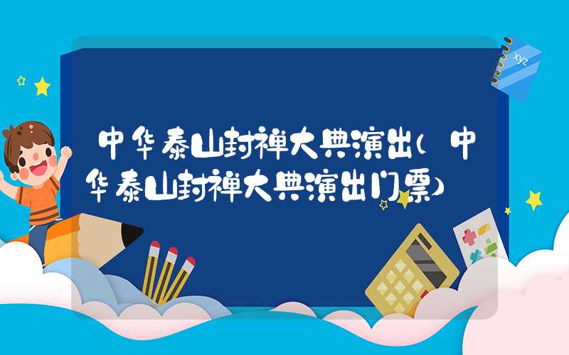 中华泰山封禅大典演出（中华泰山封禅大典演出门票）
