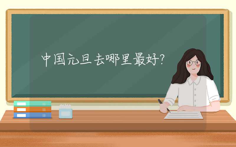 中国元旦去哪里最好？