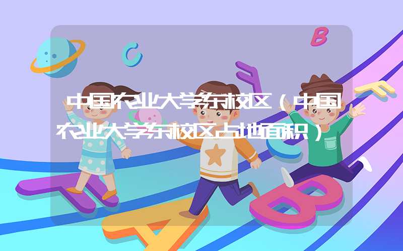 中国农业大学东校区（中国农业大学东校区占地面积）
