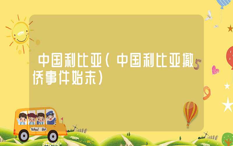 中国利比亚（中国利比亚撤侨事件始末）