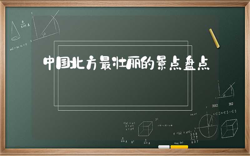 中国北方最壮丽的景点盘点