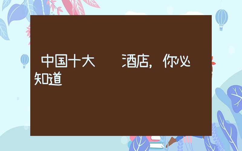 中国十大连锁酒店，你必须知道