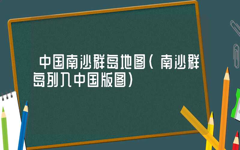 中国南沙群岛地图（南沙群岛列入中国版图）