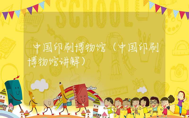 中国印刷博物馆（中国印刷博物馆讲解）
