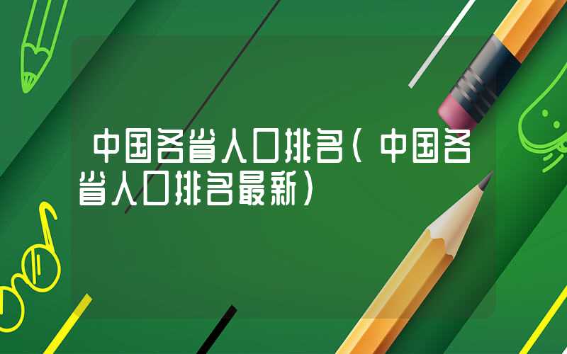 中国各省人口排名（中国各省人口排名最新）