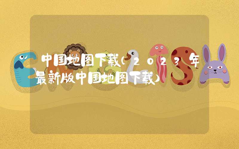 中国地图下载（2023年最新版中国地图下载）