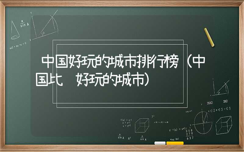中国好玩的城市排行榜（中国比较好玩的城市）