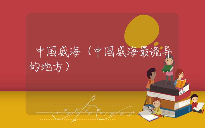中国威海（中国威海最诡异的地方）