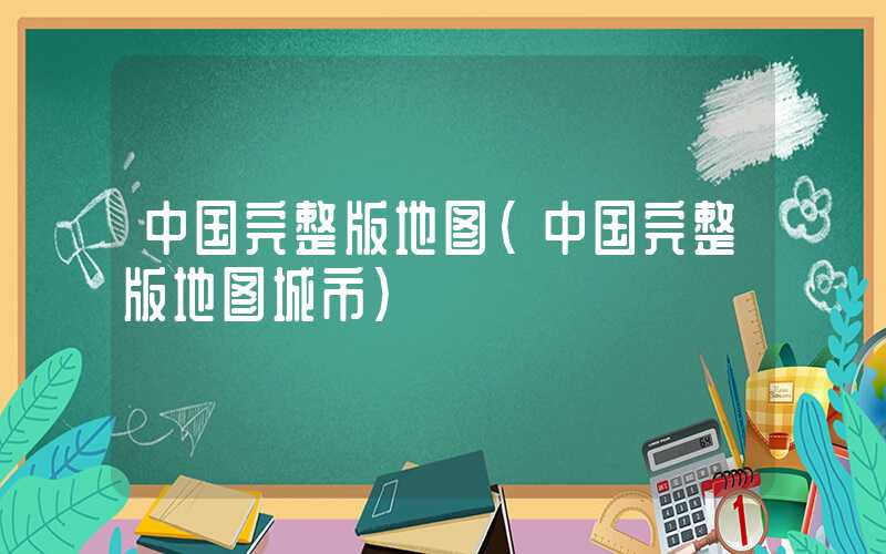 中国完整版地图（中国完整版地图城市）