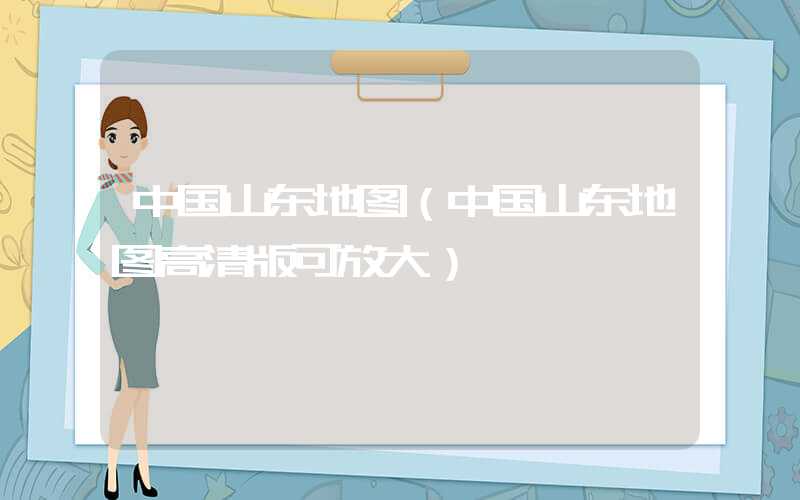 中国山东地图（中国山东地图高清版可放大）