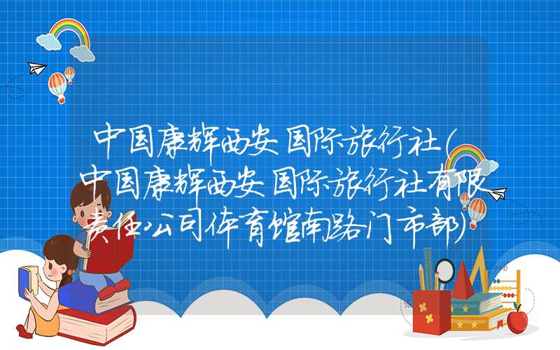 中国康辉西安国际旅行社（中国康辉西安国际旅行社有限责任公司体育馆南路门市部）