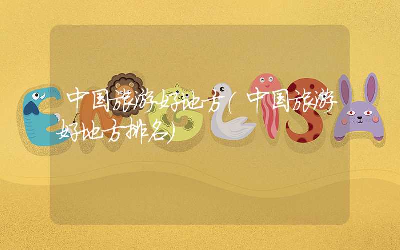 中国旅游好地方（中国旅游好地方排名）