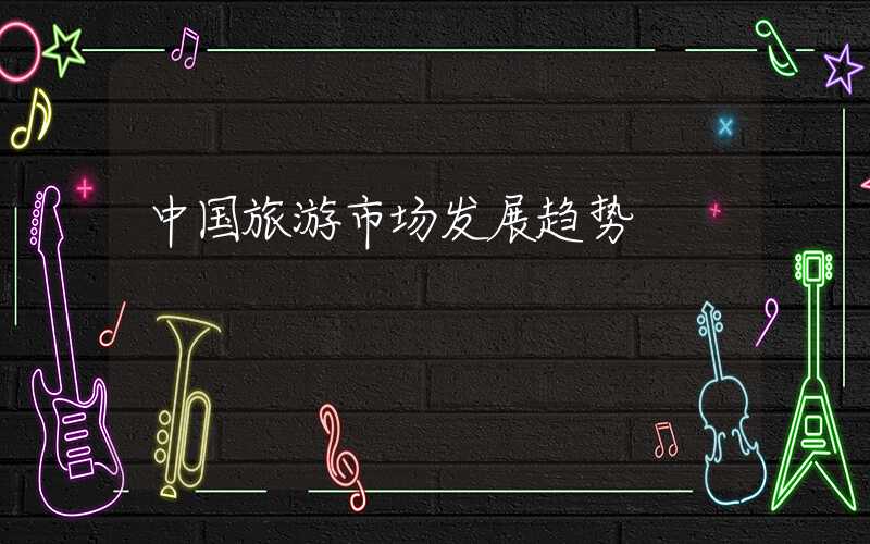 中国旅游市场发展趋势