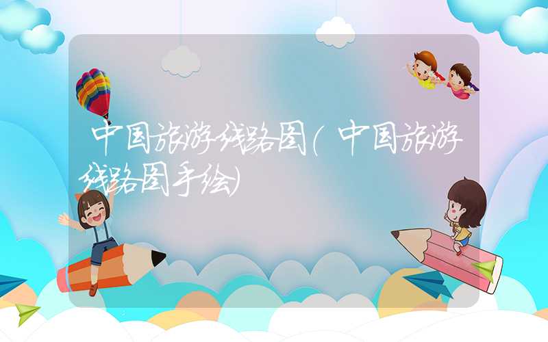 中国旅游线路图（中国旅游线路图手绘）