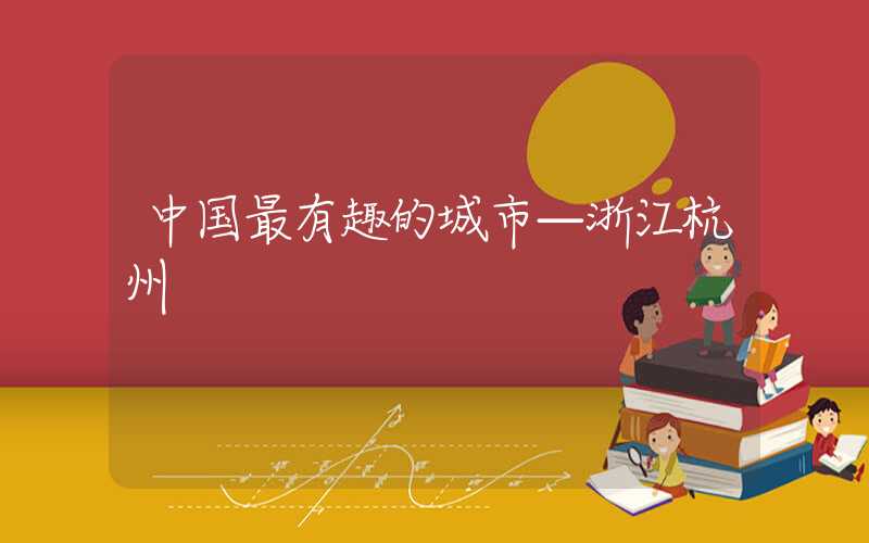 中国最有趣的城市—浙江杭州