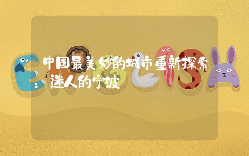 中国最美妙的城市重新探索：迷人的宁波