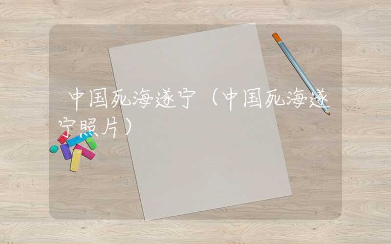 中国死海遂宁（中国死海遂宁照片）
