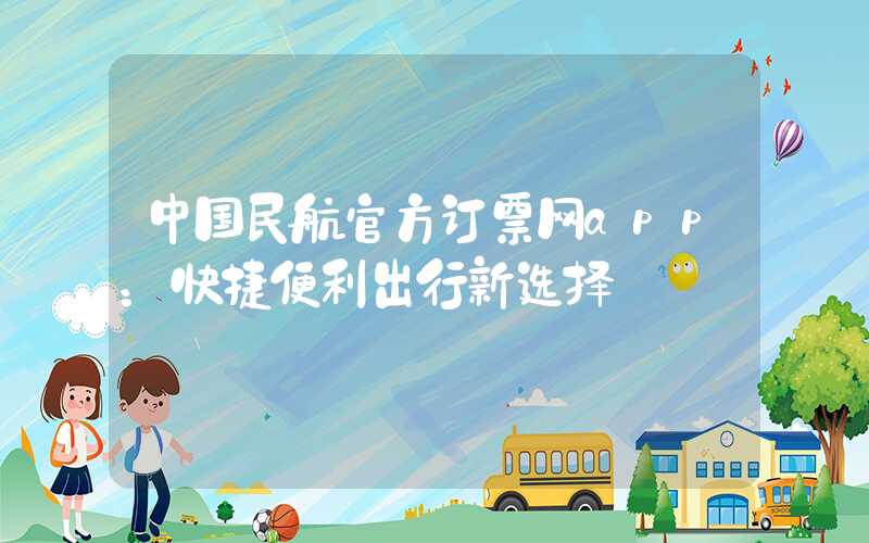 中国民航官方订票网app：快捷便利出行新选择