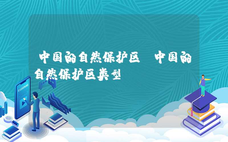 中国的自然保护区（中国的自然保护区类型）