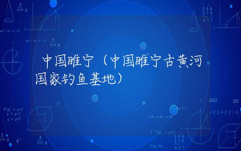 中国睢宁(中国睢宁古黄河国家钓鱼基地)