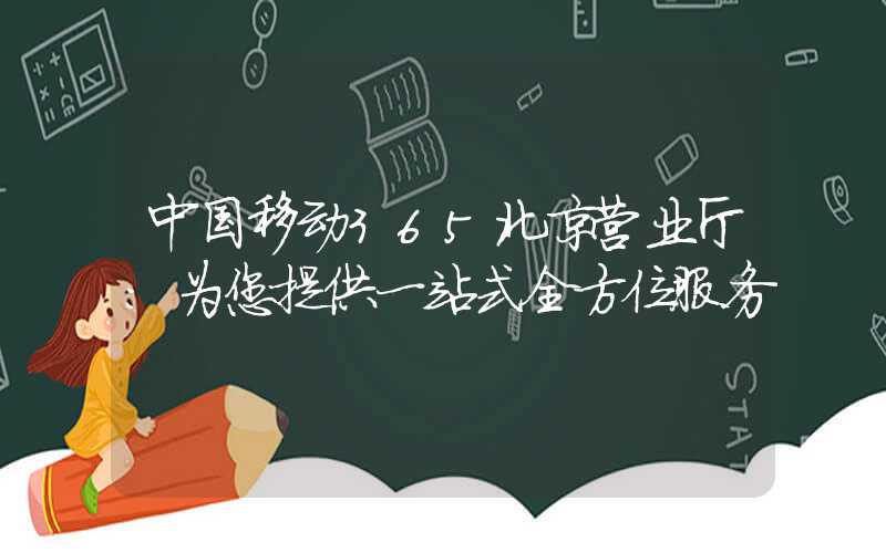 中国移动365北京营业厅：为您提供一站式全方位服务