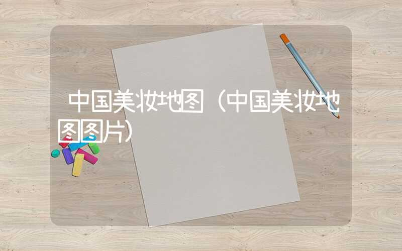 中国美妆地图(中国美妆地图图片)