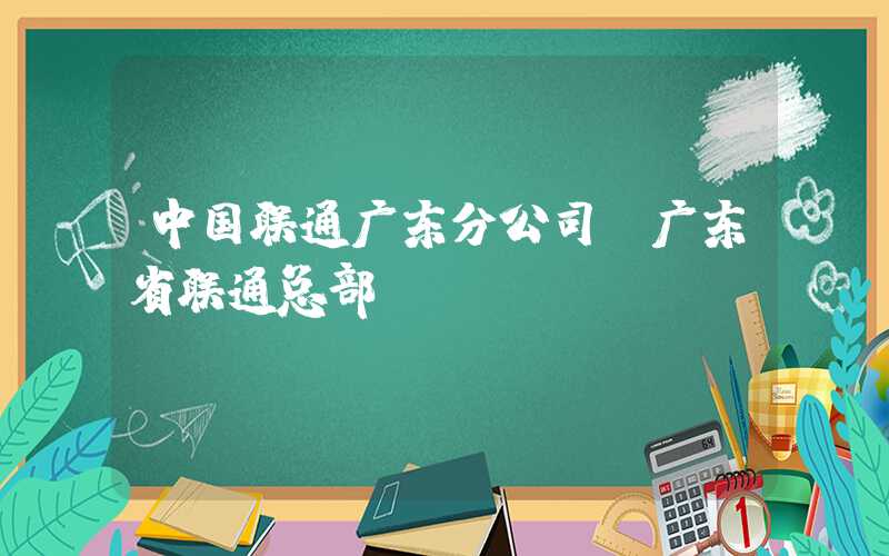 中国联通广东分公司(广东省联通总部)