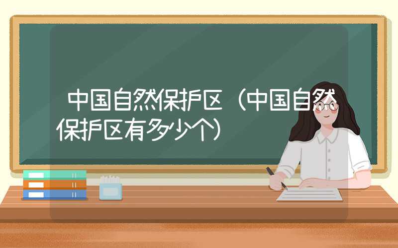 中国自然保护区（中国自然保护区有多少个）