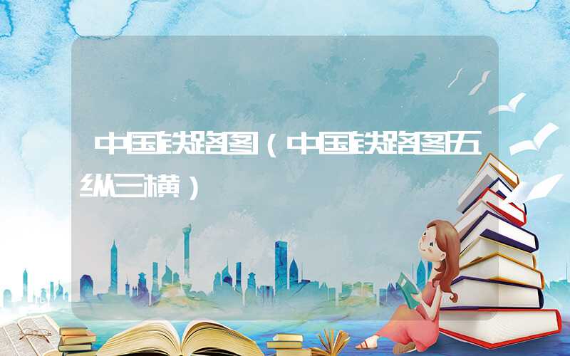中国铁路图（中国铁路图五纵三横）