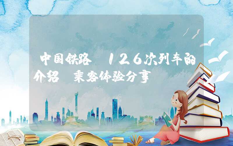 中国铁路t126次列车的介绍及乘客体验分享
