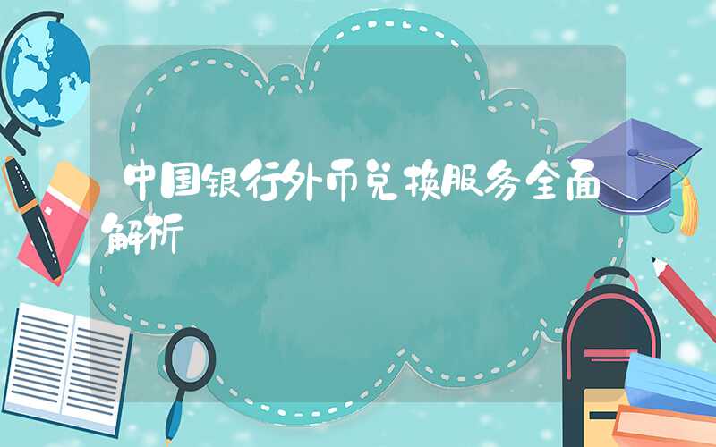 中国银行外币兑换服务全面解析
