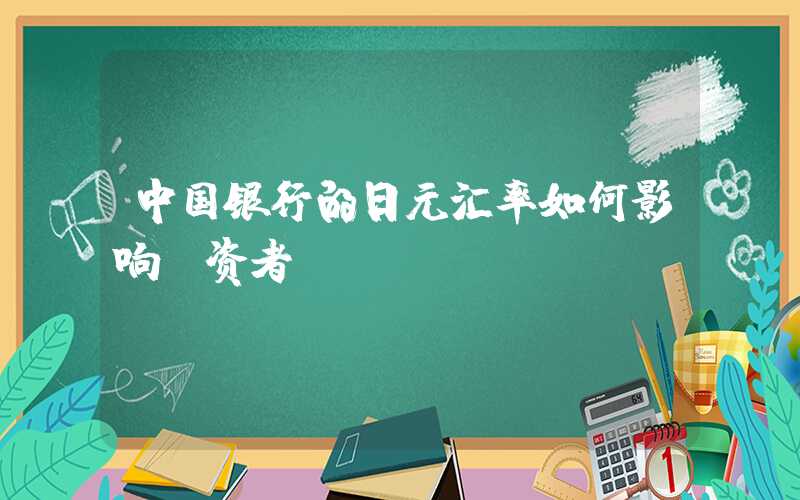 中国银行的日元汇率如何影响投资者？