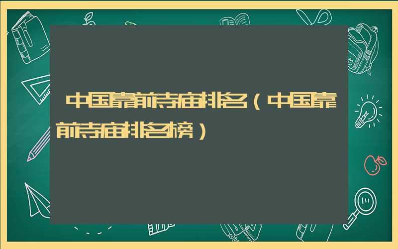 中国靠前寺庙排名（中国靠前寺庙排名榜）