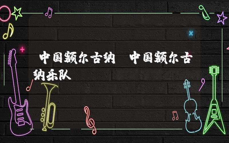 中国额尔古纳（中国额尔古纳乐队）