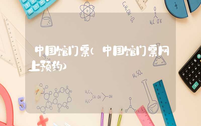 中国馆门票（中国馆门票网上预约）