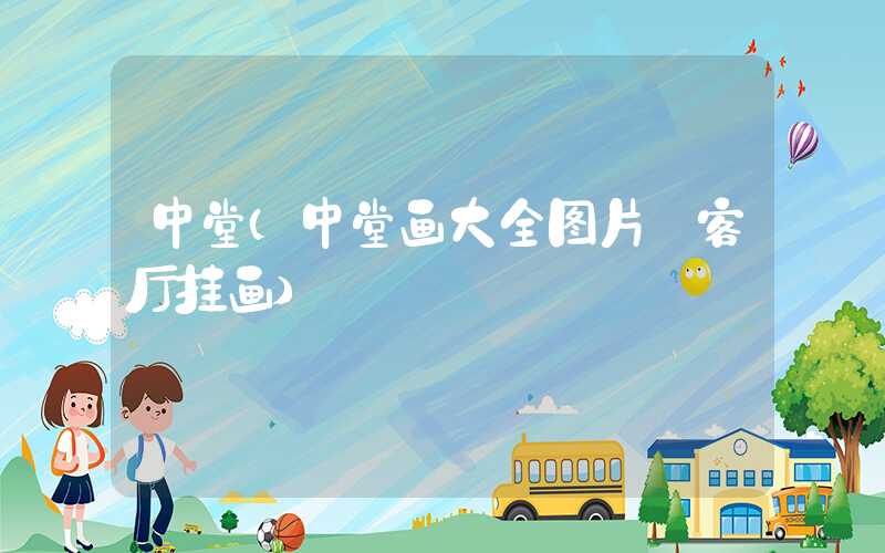 中堂(中堂画大全图片 客厅挂画)