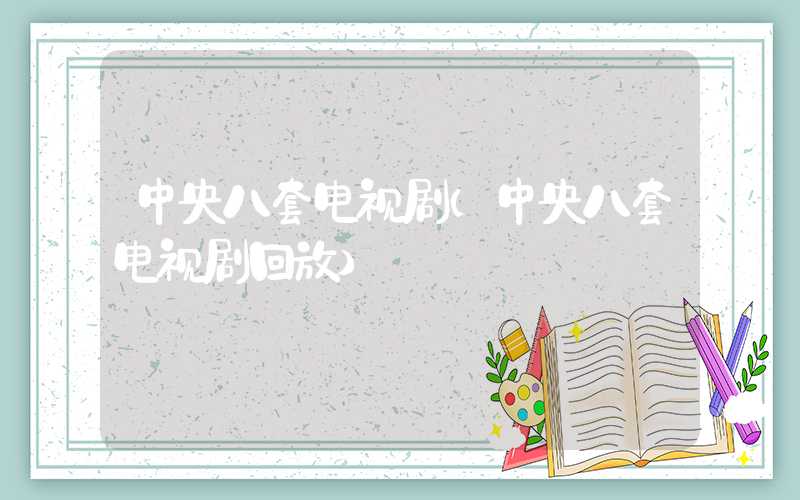 中央八套电视剧（中央八套电视剧回放）