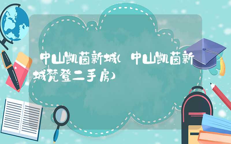 中山凯茵新城（中山凯茵新城梵登二手房）
