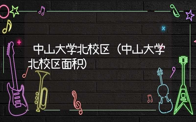 中山大学北校区（中山大学北校区面积）