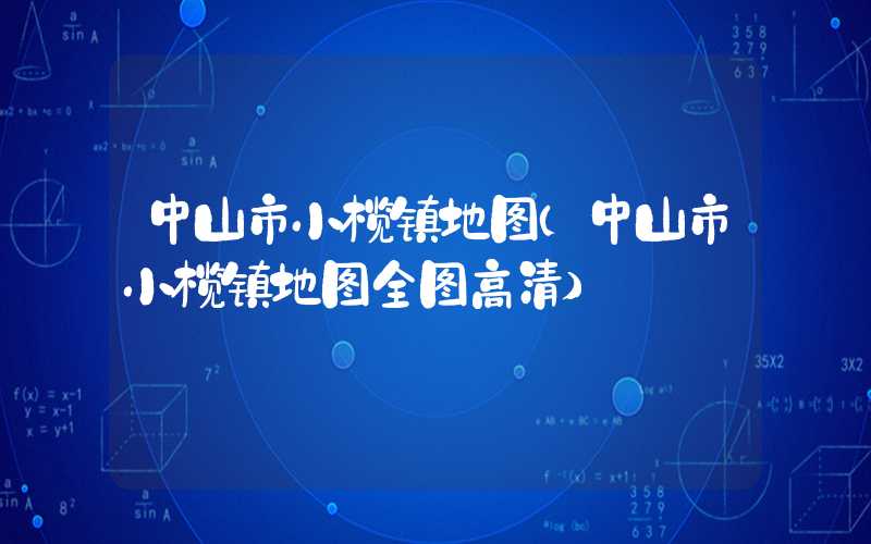 中山市小榄镇地图(中山市小榄镇地图全图高清)