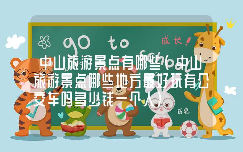 中山旅游景点有哪些（中山旅游景点哪些地方最好玩有公交车吗多少钱一个人）