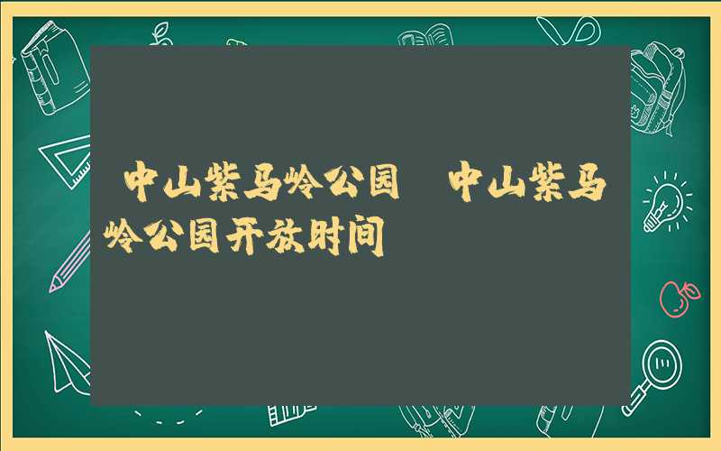 中山紫马岭公园（中山紫马岭公园开放时间）