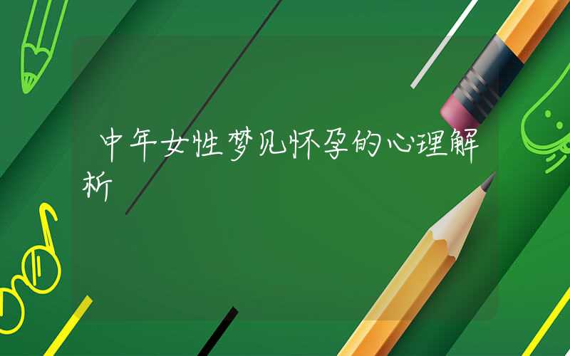中年女性梦见怀孕的心理解析
