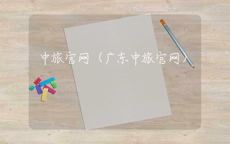 中旅官网（广东中旅官网）
