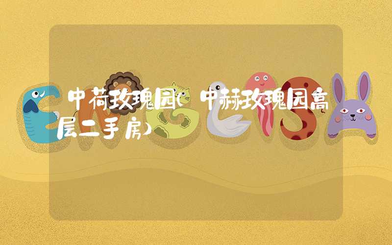 中荷玫瑰园（中赫玫瑰园高层二手房）