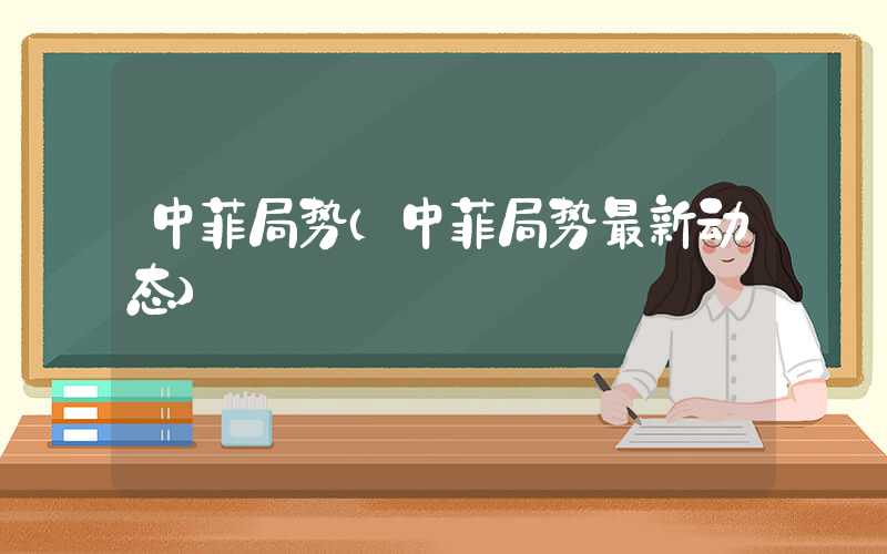 中菲局势（中菲局势最新动态）