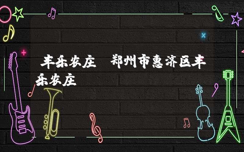 丰乐农庄（郑州市惠济区丰乐农庄）
